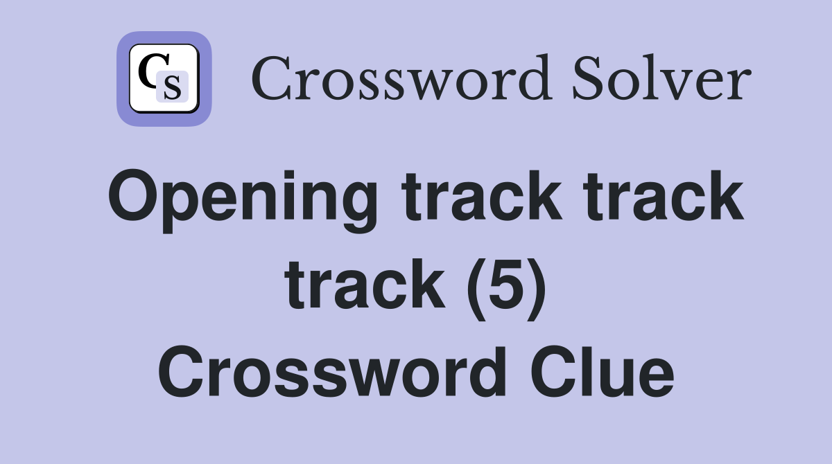 Opening track track track (5) Crossword Clue