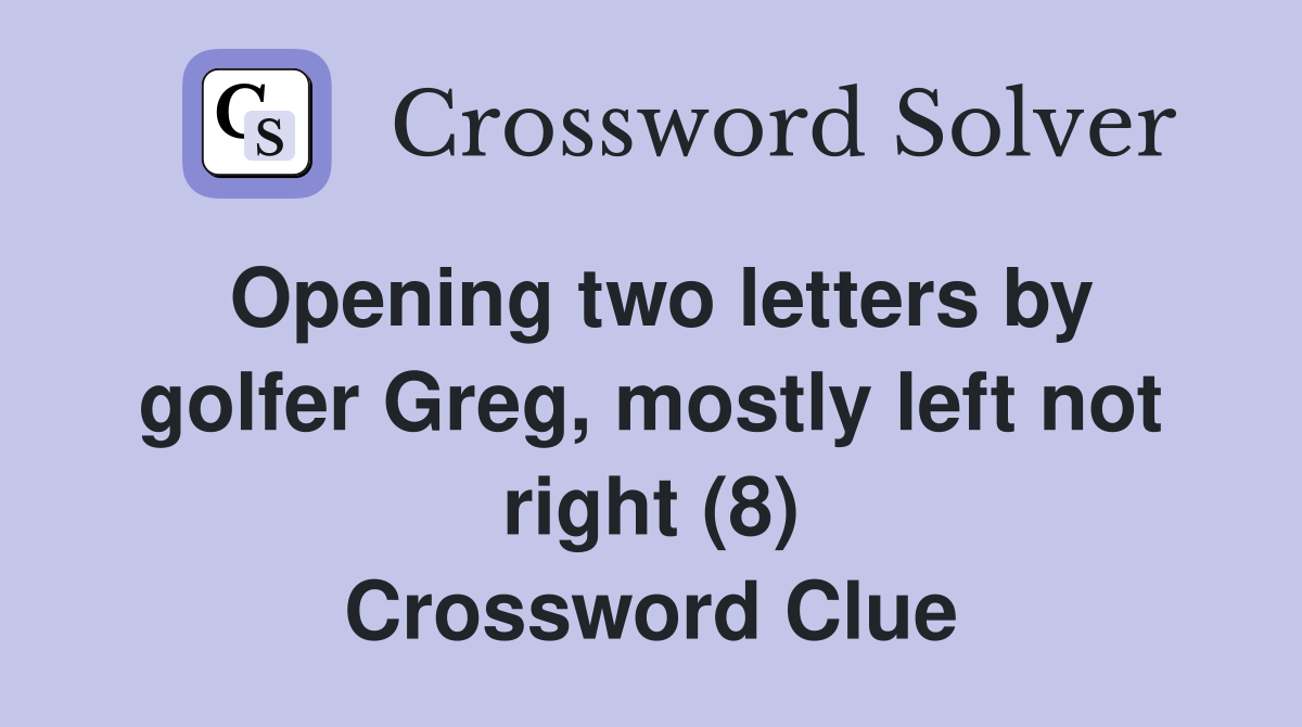 Opening two letters by golfer Greg, mostly left not right (8) Crossword Clue