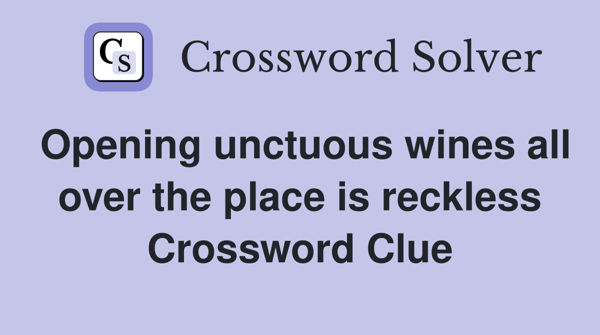 Opening unctuous wines all over the place is reckless Crossword Clue
