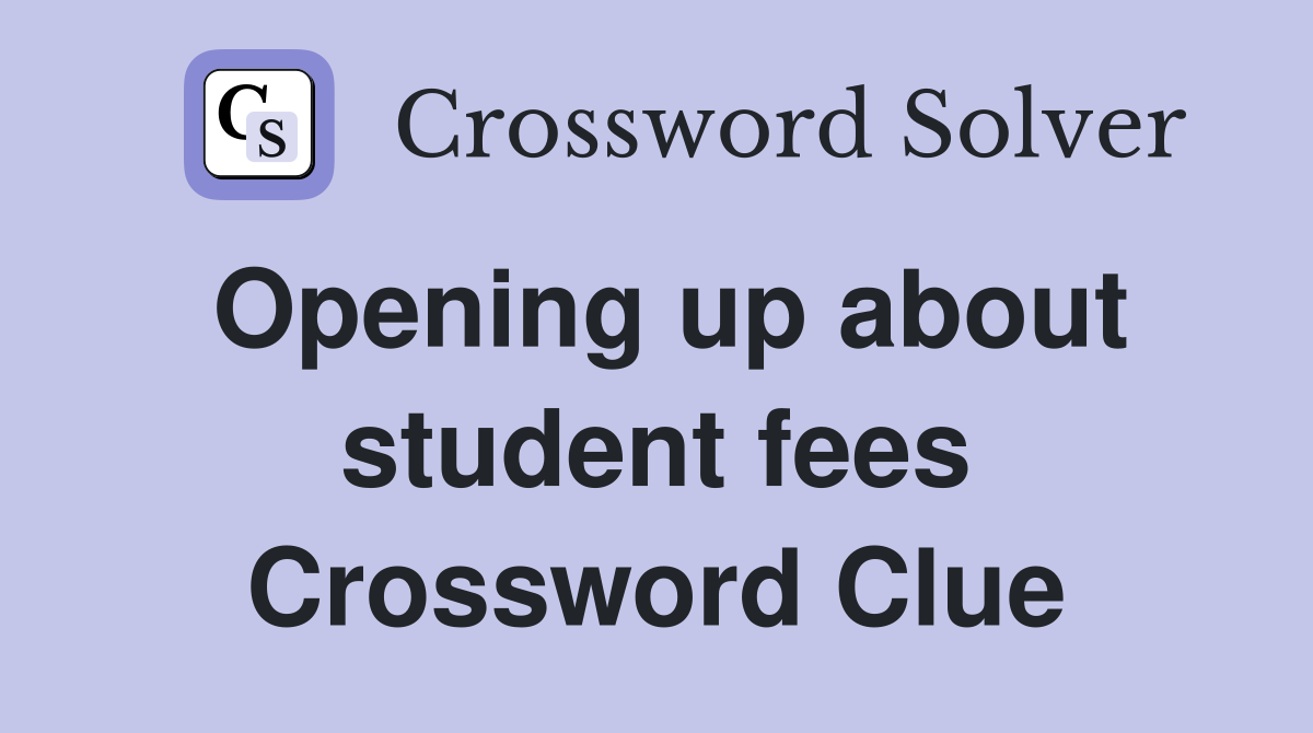 Opening up about student fees Crossword Clue