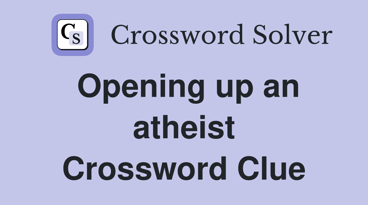 Opening up an atheist Crossword Clue