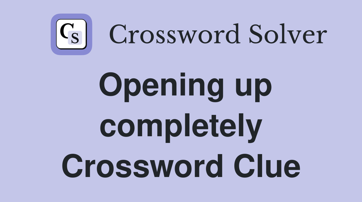 Opening up completely Crossword Clue