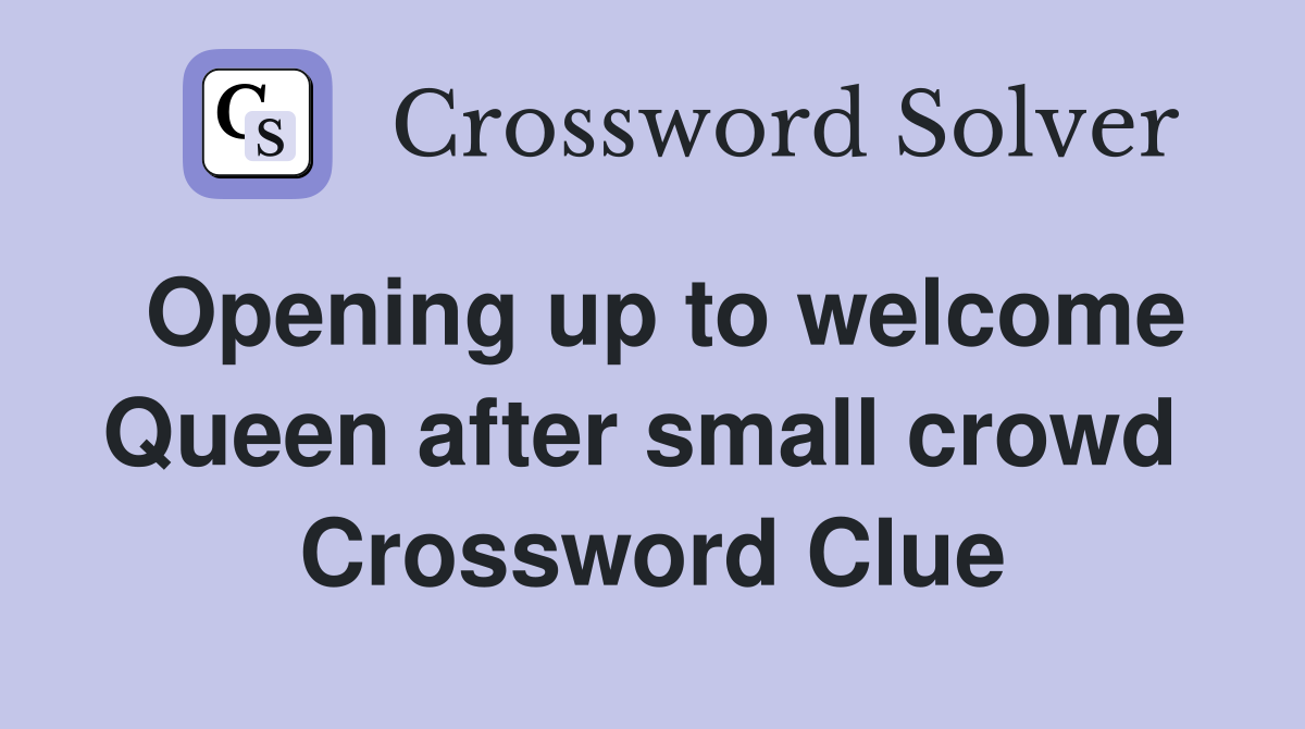 Opening up to welcome Queen after small crowd  Crossword Clue