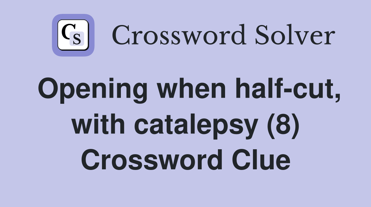 Opening when half-cut, with catalepsy (8) Crossword Clue
