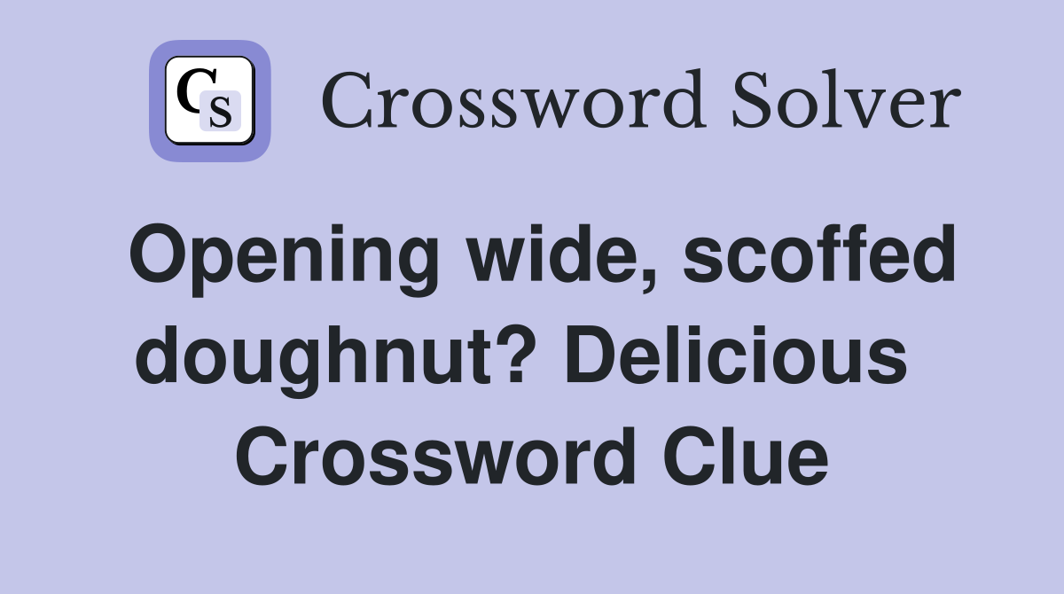 Opening wide, scoffed doughnut? Delicious  Crossword Clue