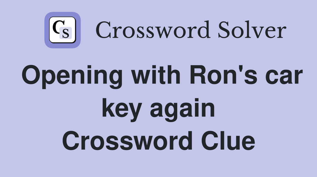 Opening with Ron's car key again Crossword Clue