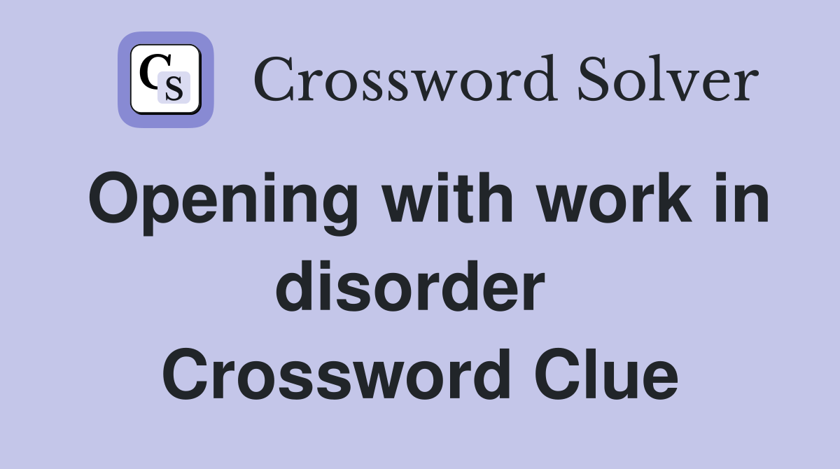 Opening with work in disorder  Crossword Clue