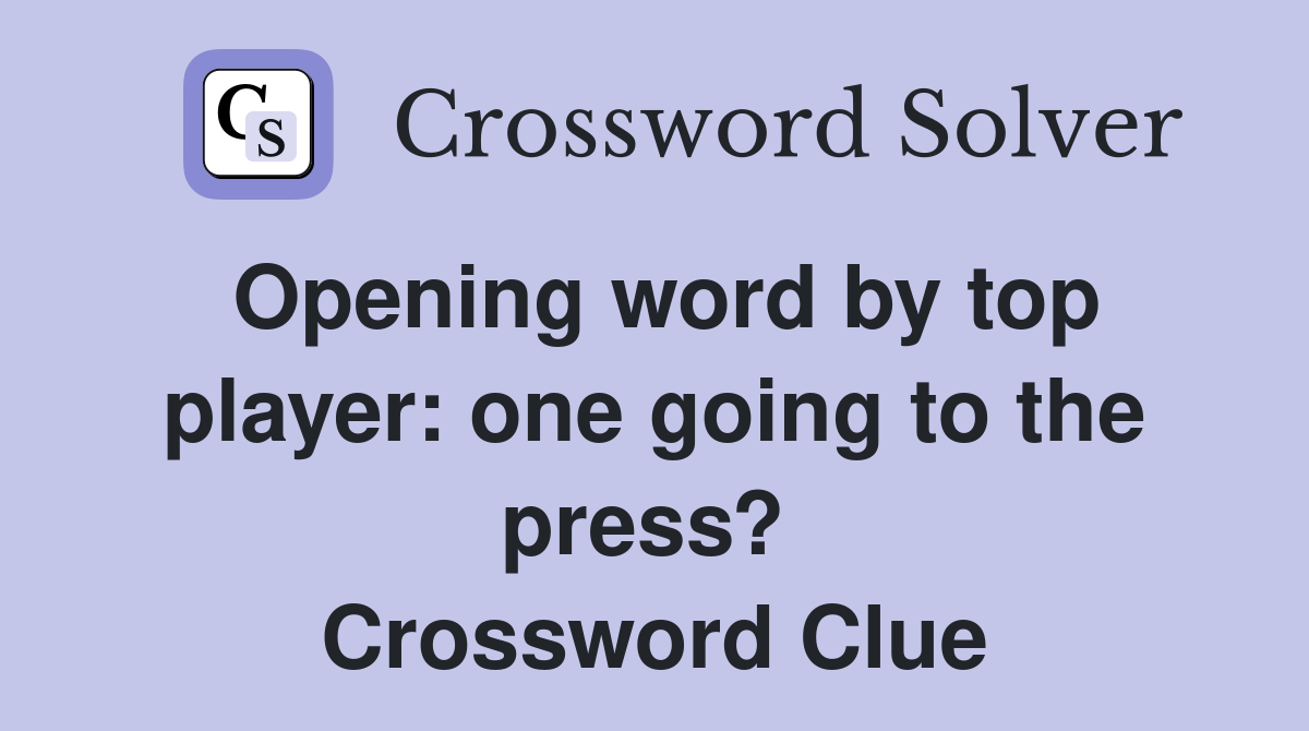 Opening word by top player: one going to the press?  Crossword Clue