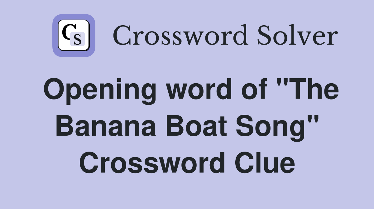 Opening word of "The Banana Boat Song" Crossword Clue