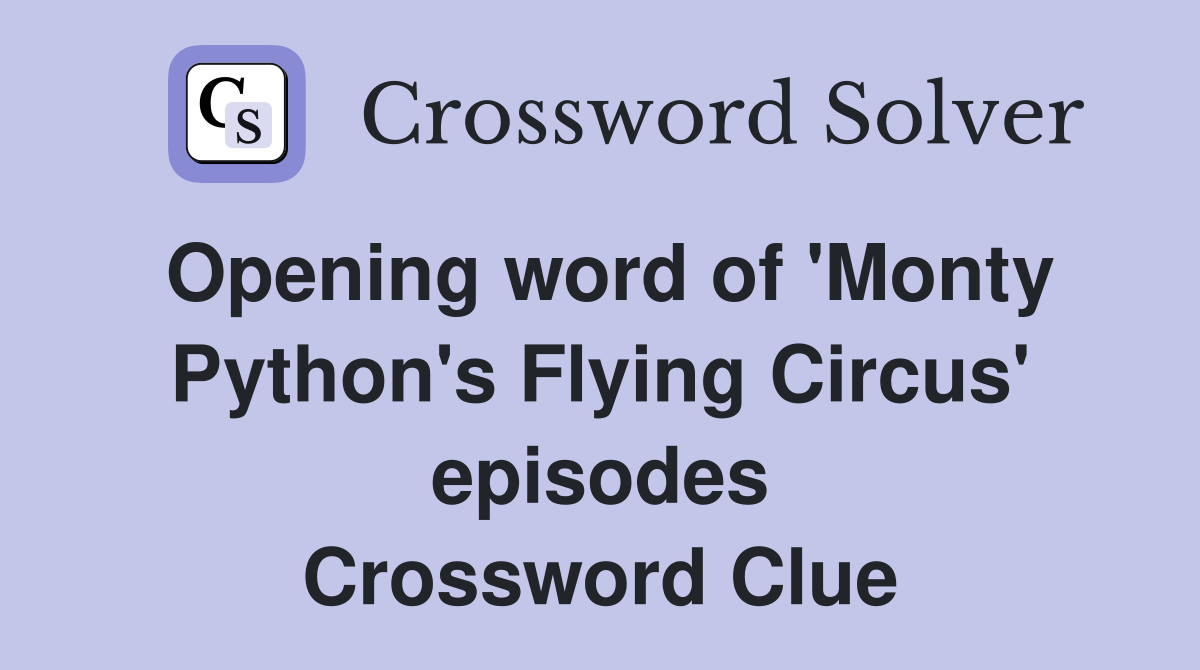 Opening word of 'Monty Python's Flying Circus' episodes Crossword Clue