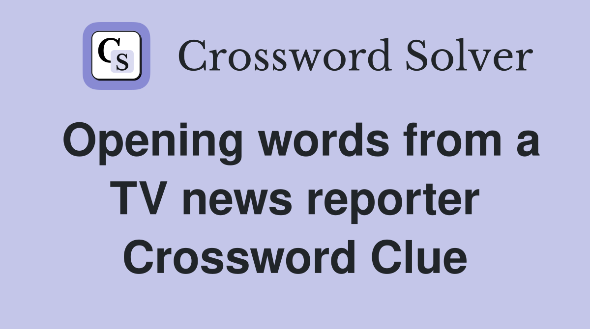 Opening words from a TV news reporter Crossword Clue