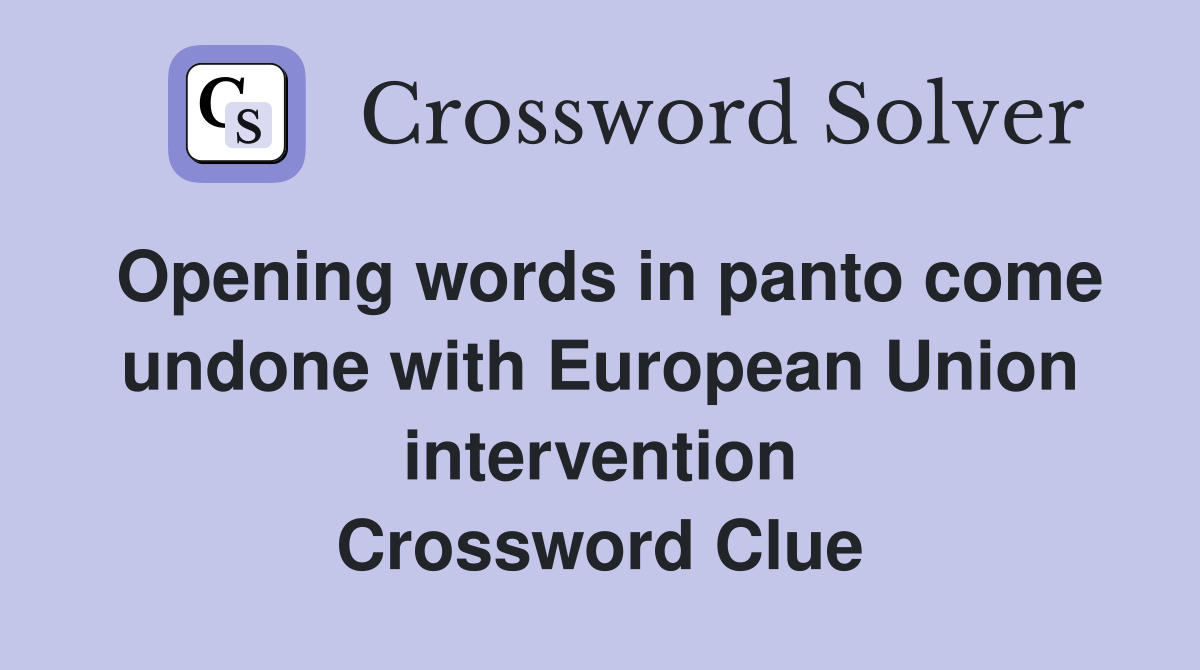 Opening words in panto come undone with European Union intervention Crossword Clue