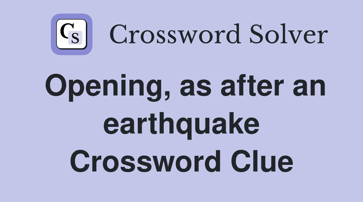Opening, as after an earthquake Crossword Clue