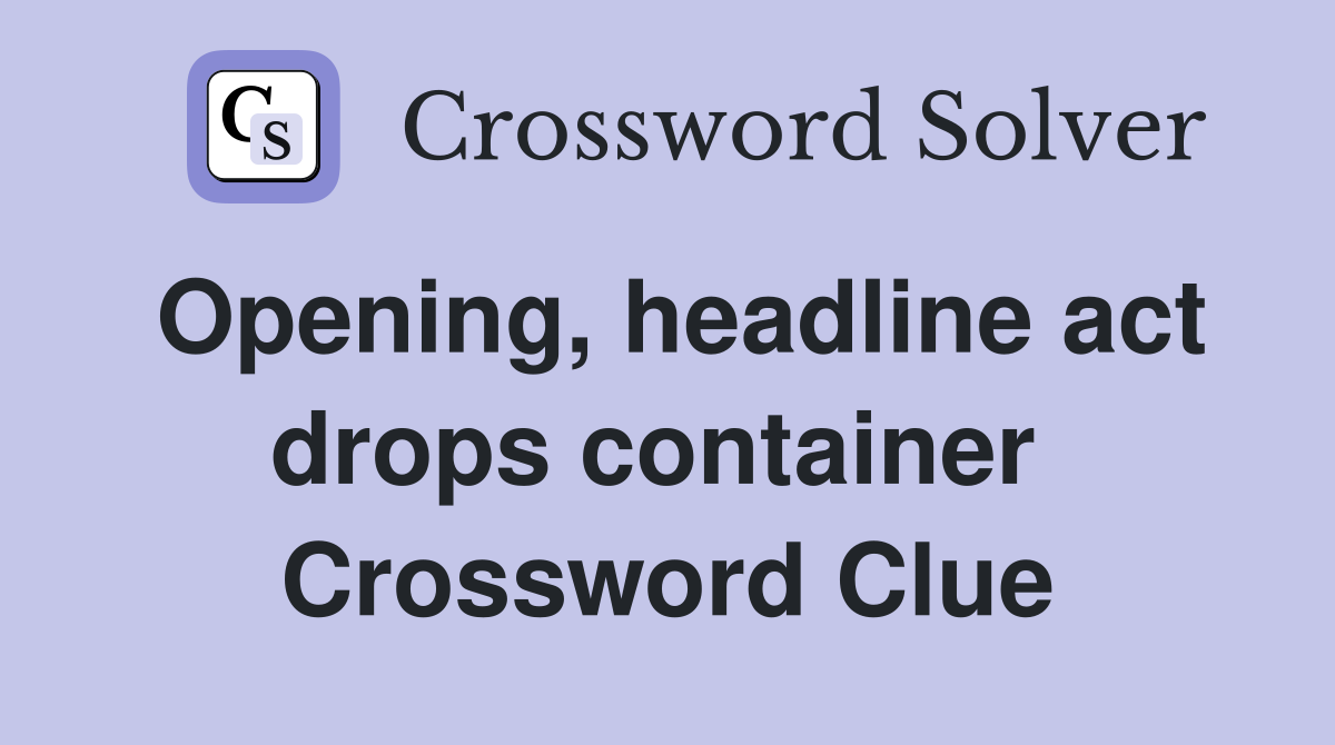Opening, headline act drops container  Crossword Clue