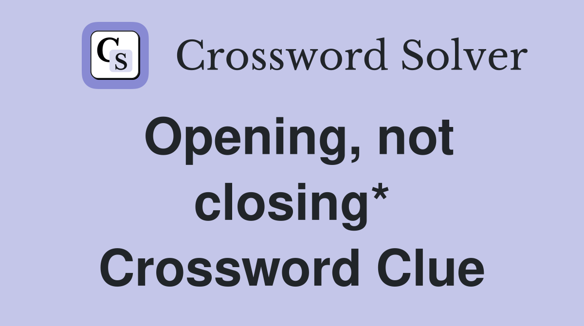 Opening, not closing* Crossword Clue