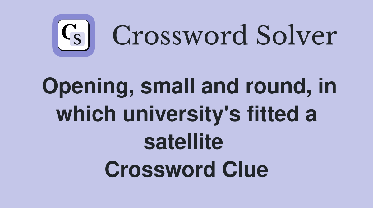 Opening, small and round, in which university's fitted a satellite  Crossword Clue