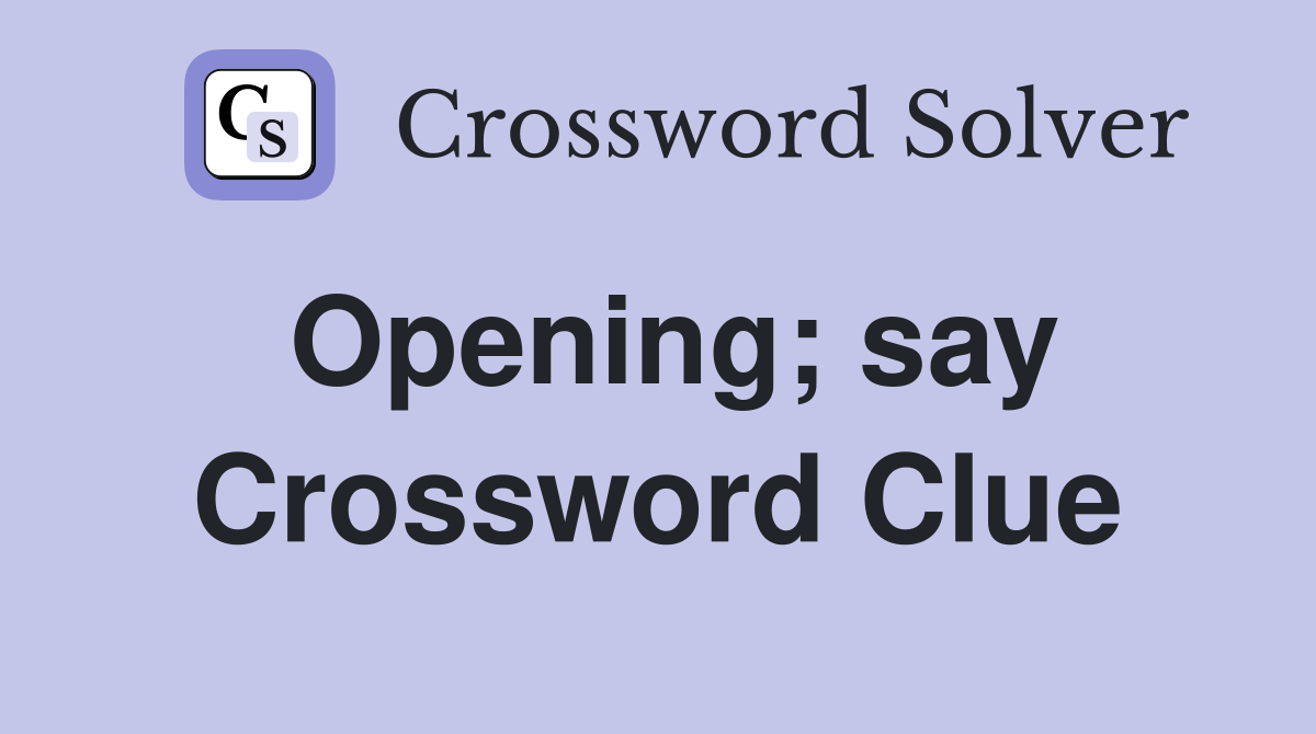 Opening; say Crossword Clue