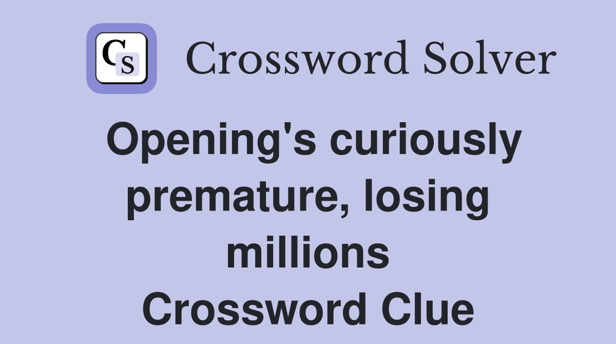 Opening's curiously premature, losing millions Crossword Clue