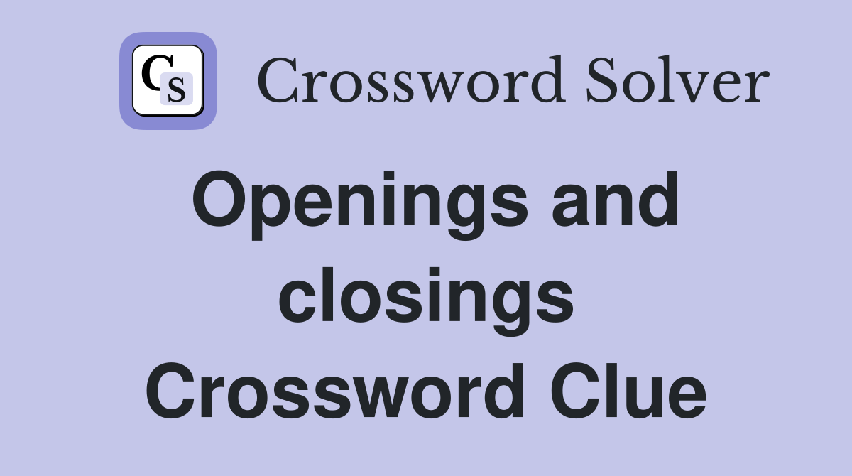 Openings and closings Crossword Clue