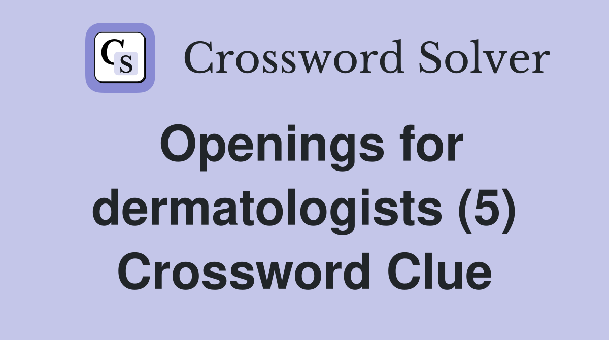 Openings for dermatologists (5) Crossword Clue