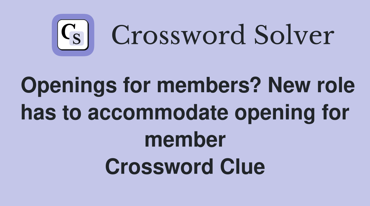 Openings for members? New role has to accommodate opening for member Crossword Clue