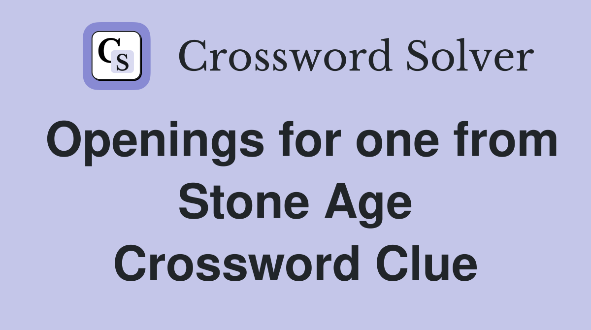 Openings for one from Stone Age Crossword Clue