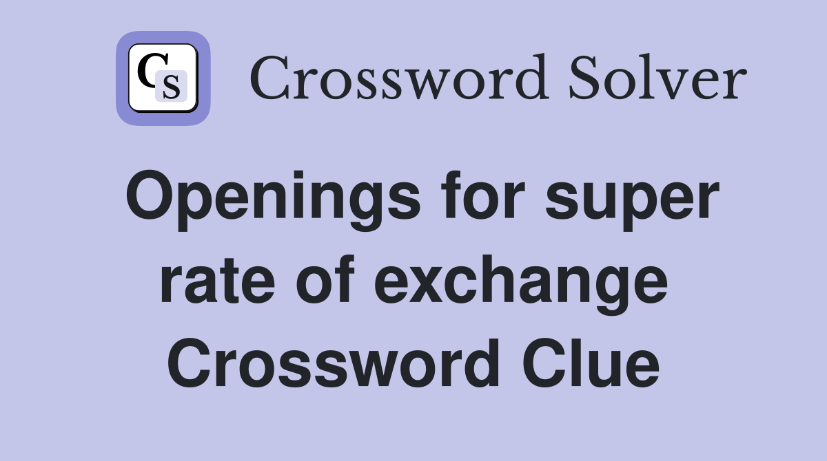 Openings for super rate of exchange Crossword Clue