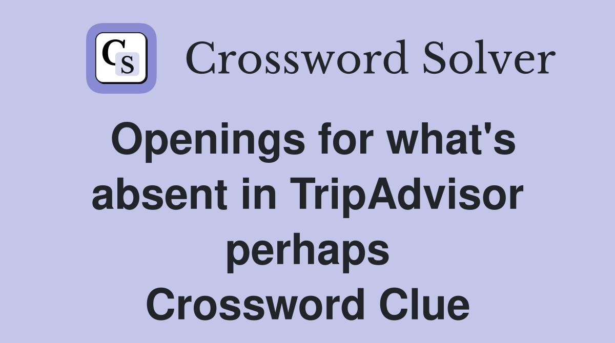 Openings for what's absent in TripAdvisor perhaps Crossword Clue