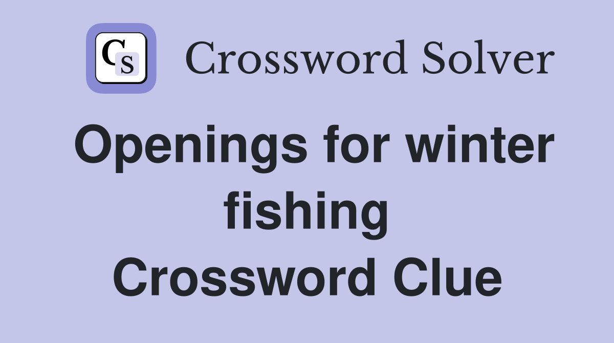 Openings for winter fishing Crossword Clue