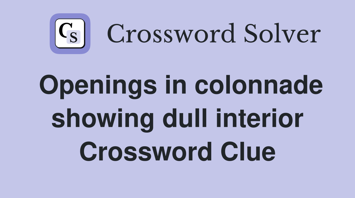 Openings in colonnade showing dull interior Crossword Clue