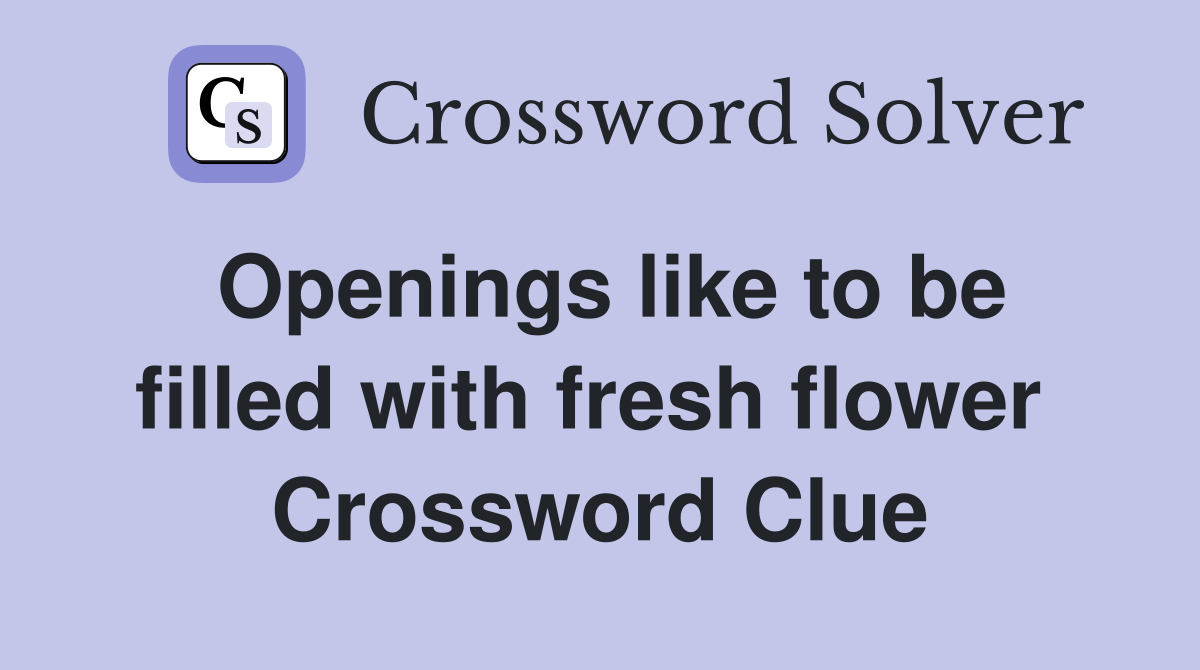 Openings like to be filled with fresh flower  Crossword Clue