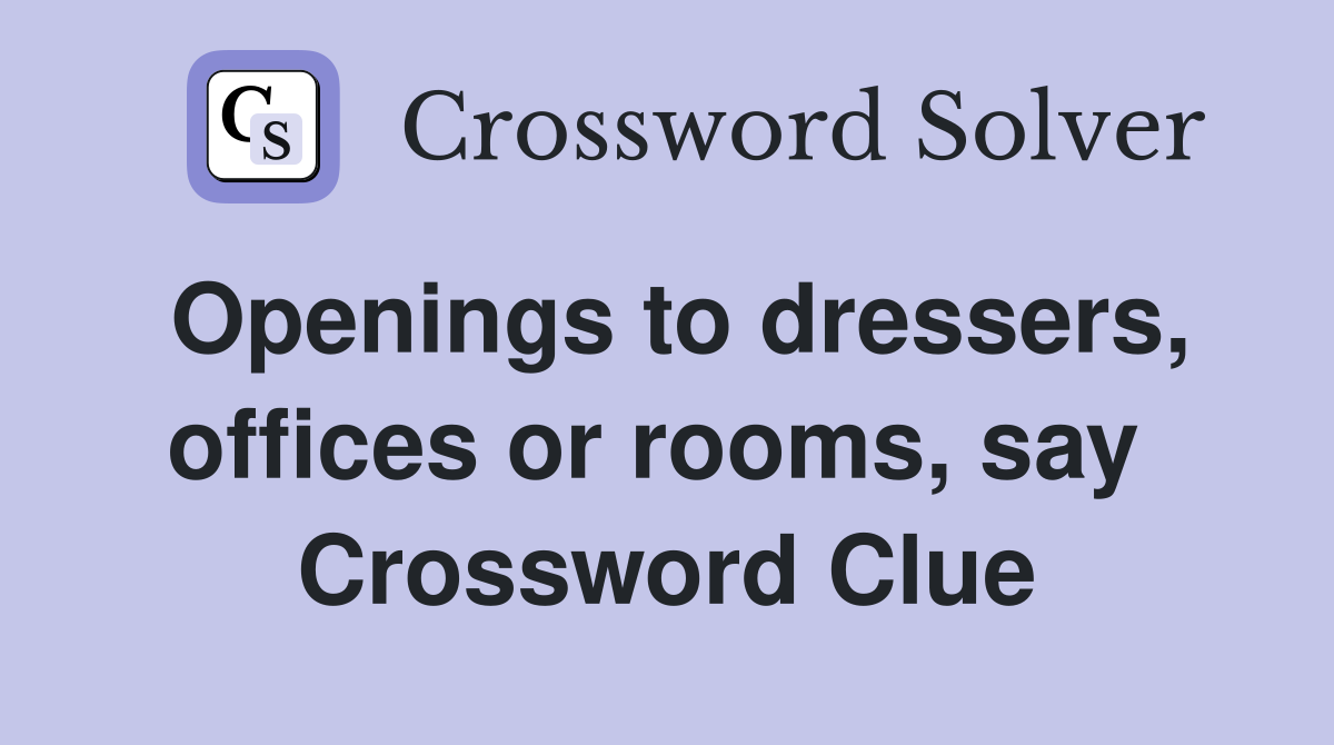 Openings to dressers, offices or rooms, say  Crossword Clue