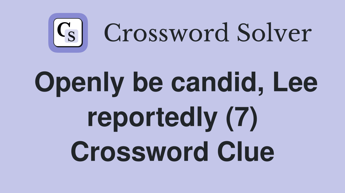 Openly be candid, Lee reportedly (7) Crossword Clue