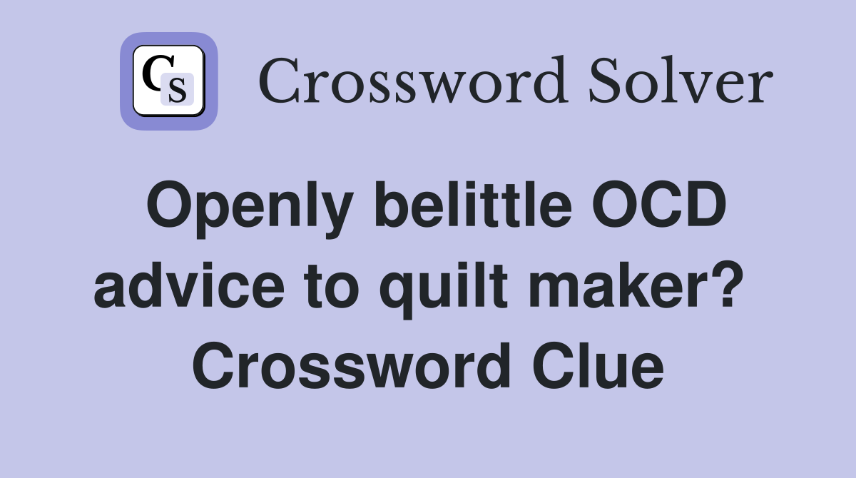 Openly belittle OCD advice to quilt maker?  Crossword Clue