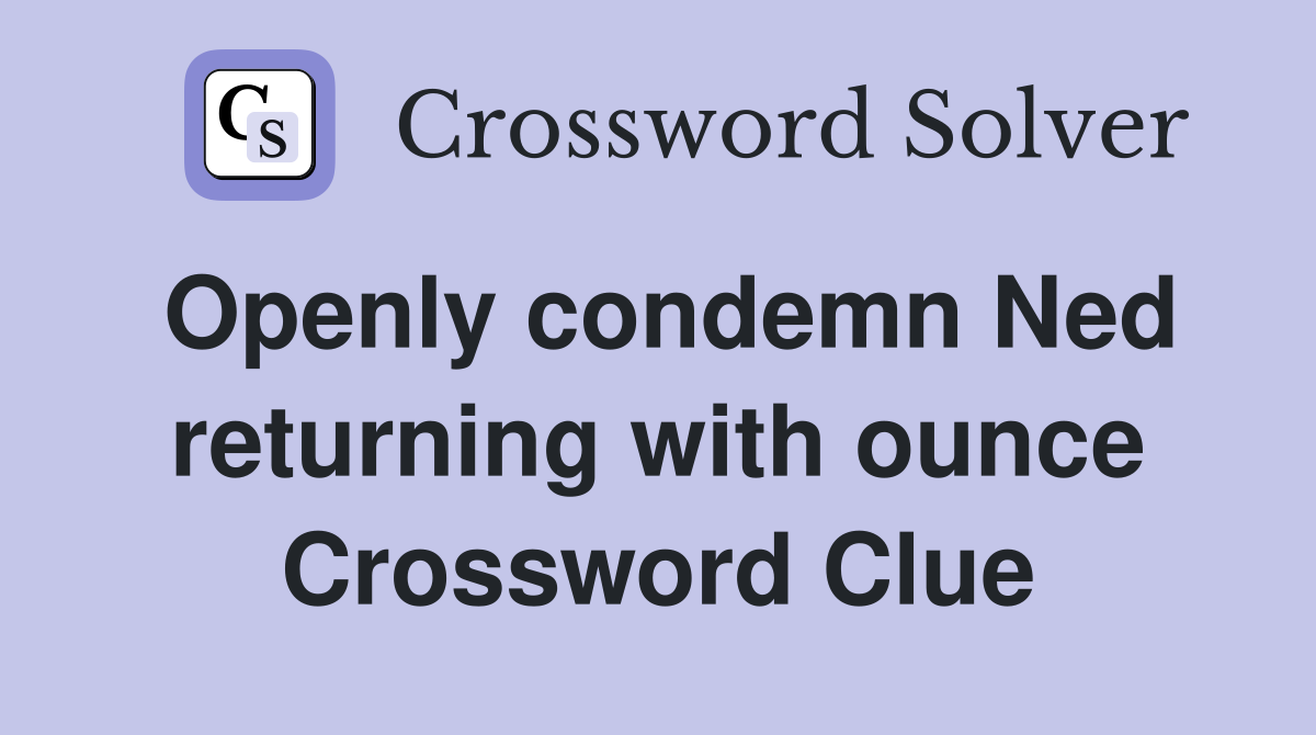 Openly condemn Ned returning with ounce Crossword Clue