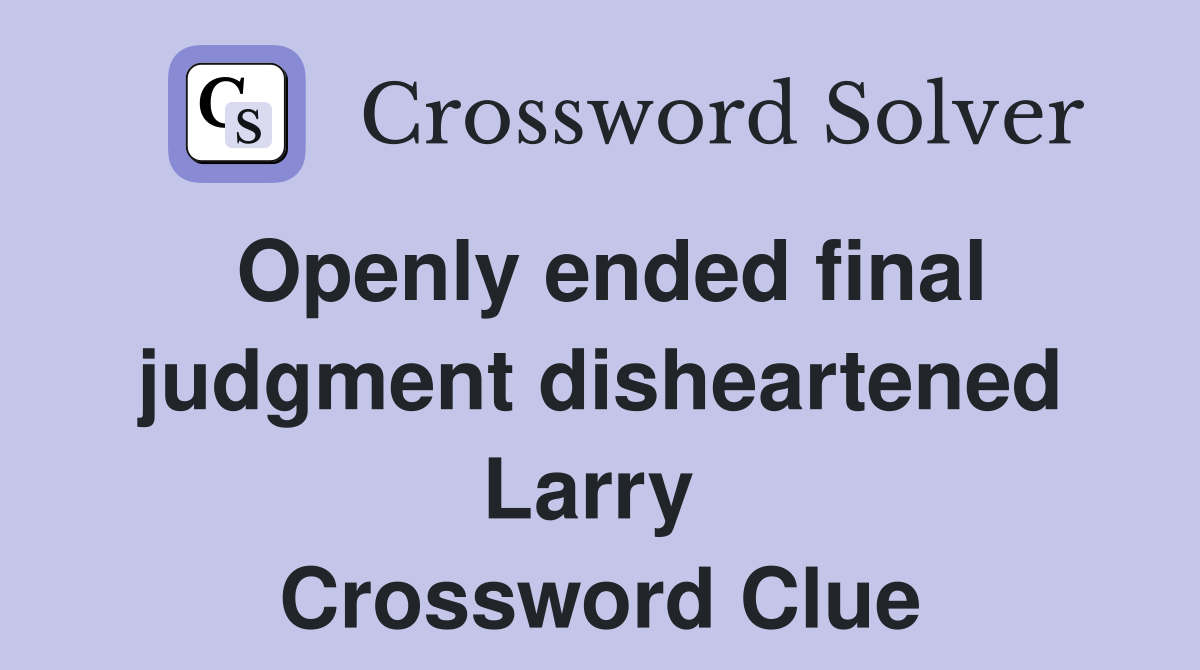 Openly ended final judgment disheartened Larry  Crossword Clue