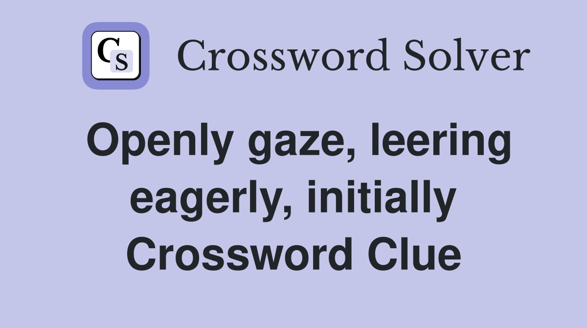 Openly gaze, leering eagerly, initially Crossword Clue