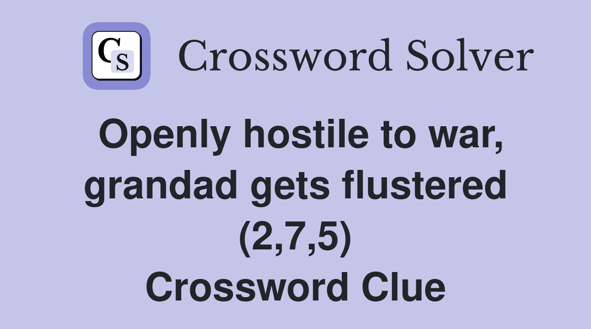 Openly hostile to war, grandad gets flustered (2,7,5) Crossword Clue