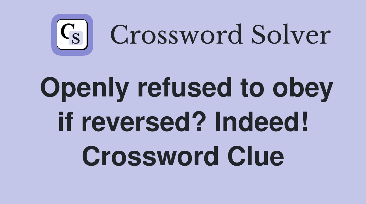Openly refused to obey if reversed? Indeed! Crossword Clue