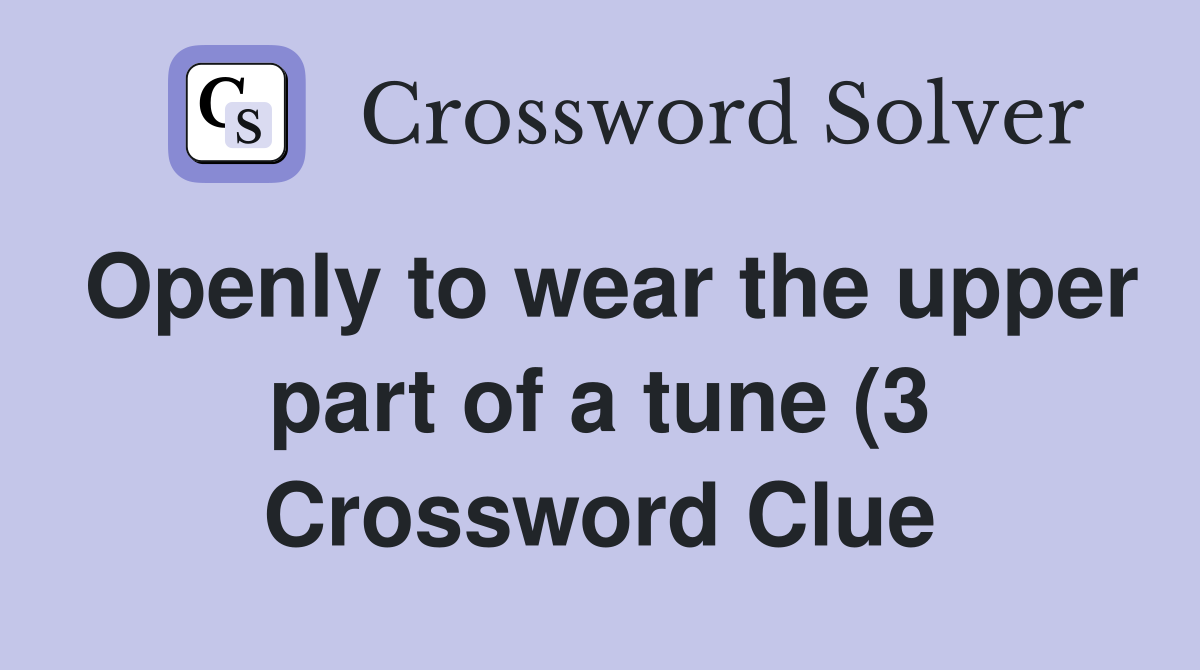 Openly to wear the upper part of a tune (3) Crossword Clue Answers Openly to wear the upper part of a tune (3) Crossword Clue Answers