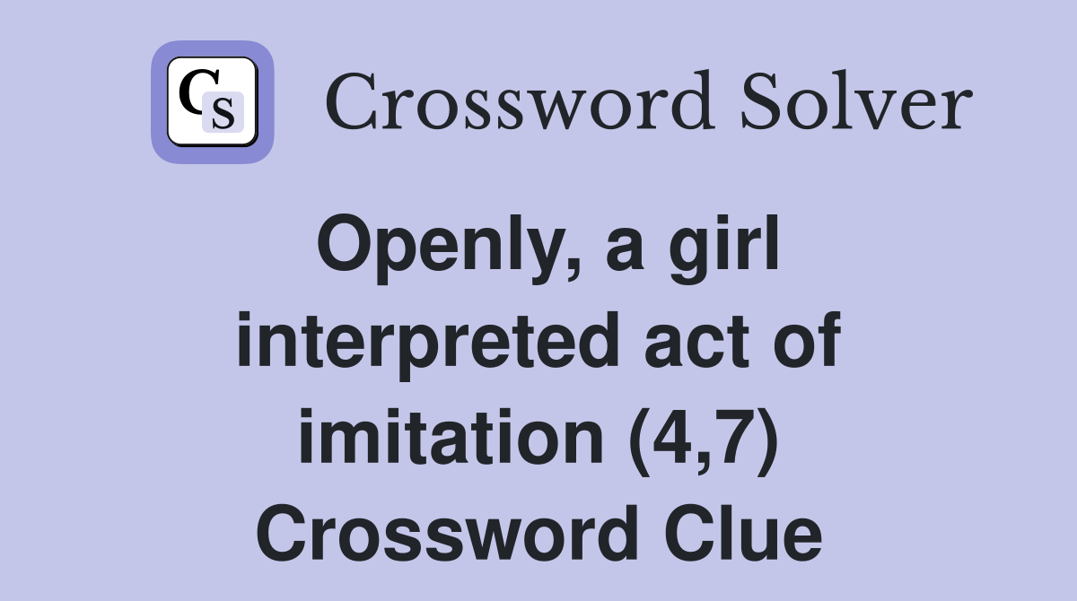 Openly, a girl interpreted act of imitation (4,7) Crossword Clue