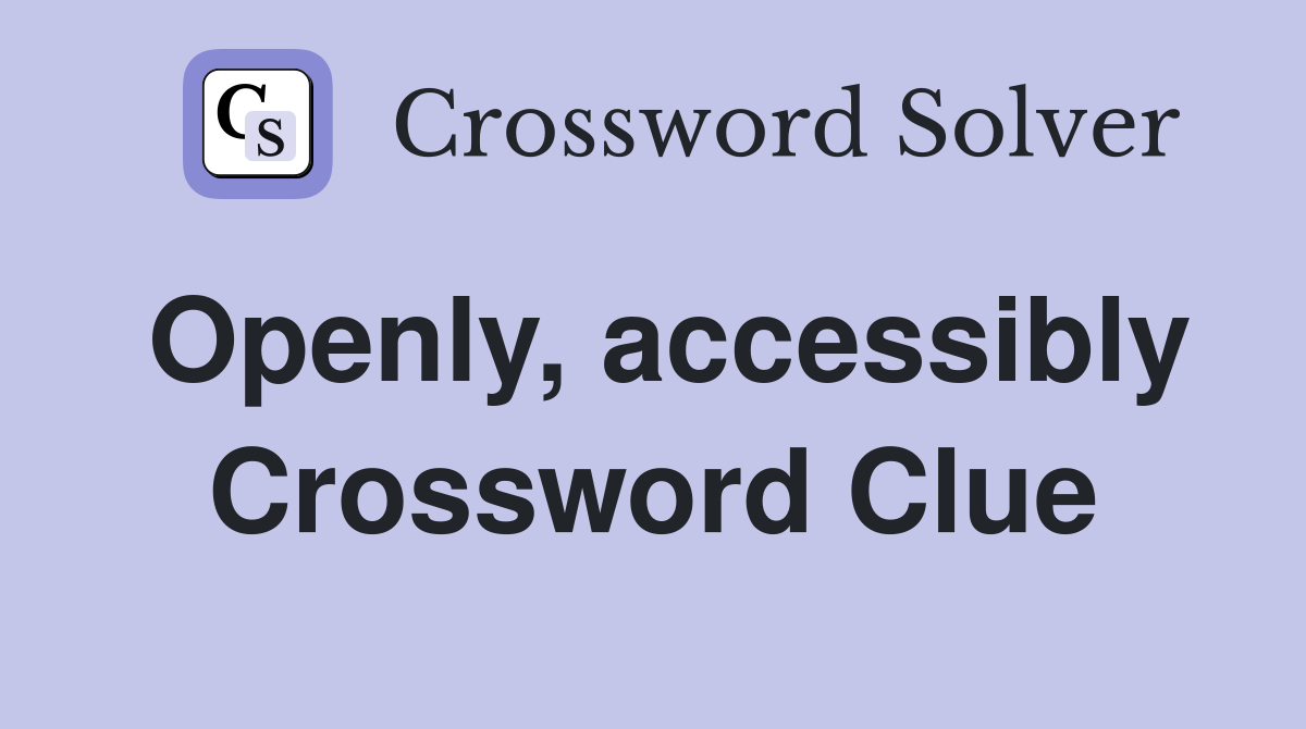 Openly, accessibly Crossword Clue
