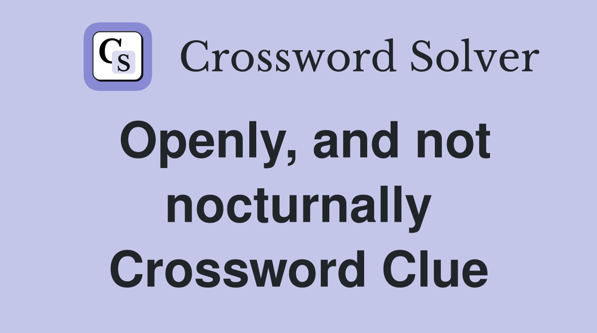 Openly, and not nocturnally Crossword Clue