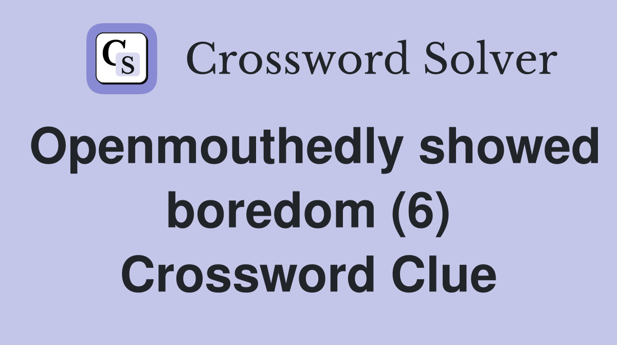 Openmouthedly showed boredom (6) Crossword Clue