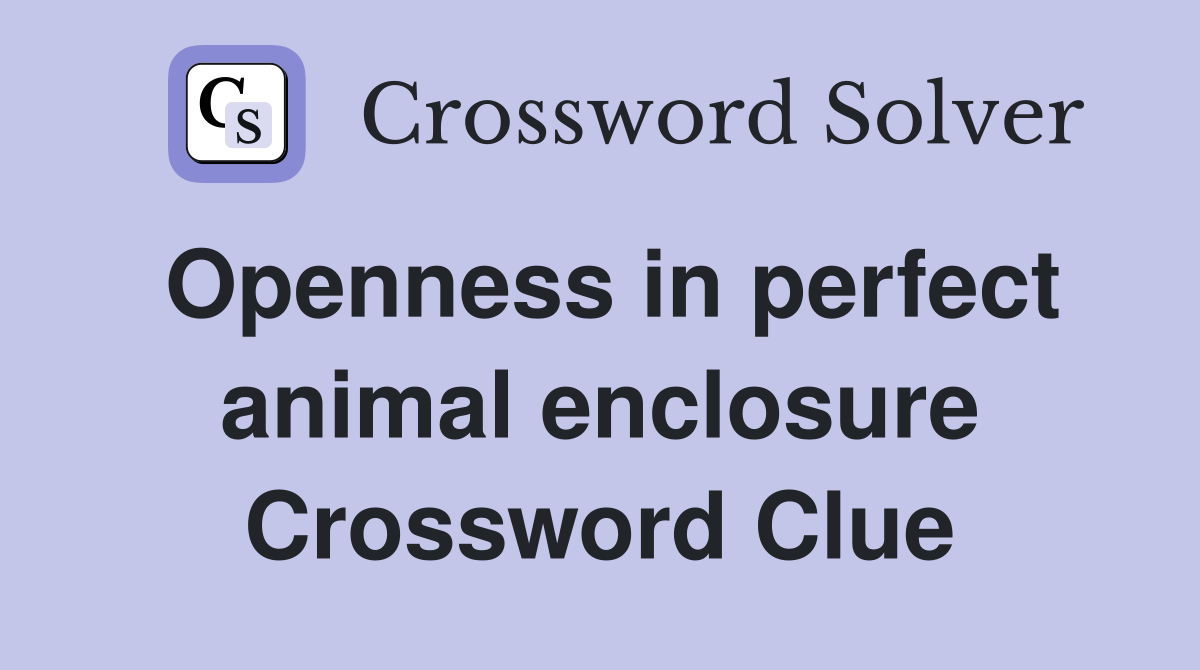 Openness in perfect animal enclosure Crossword Clue