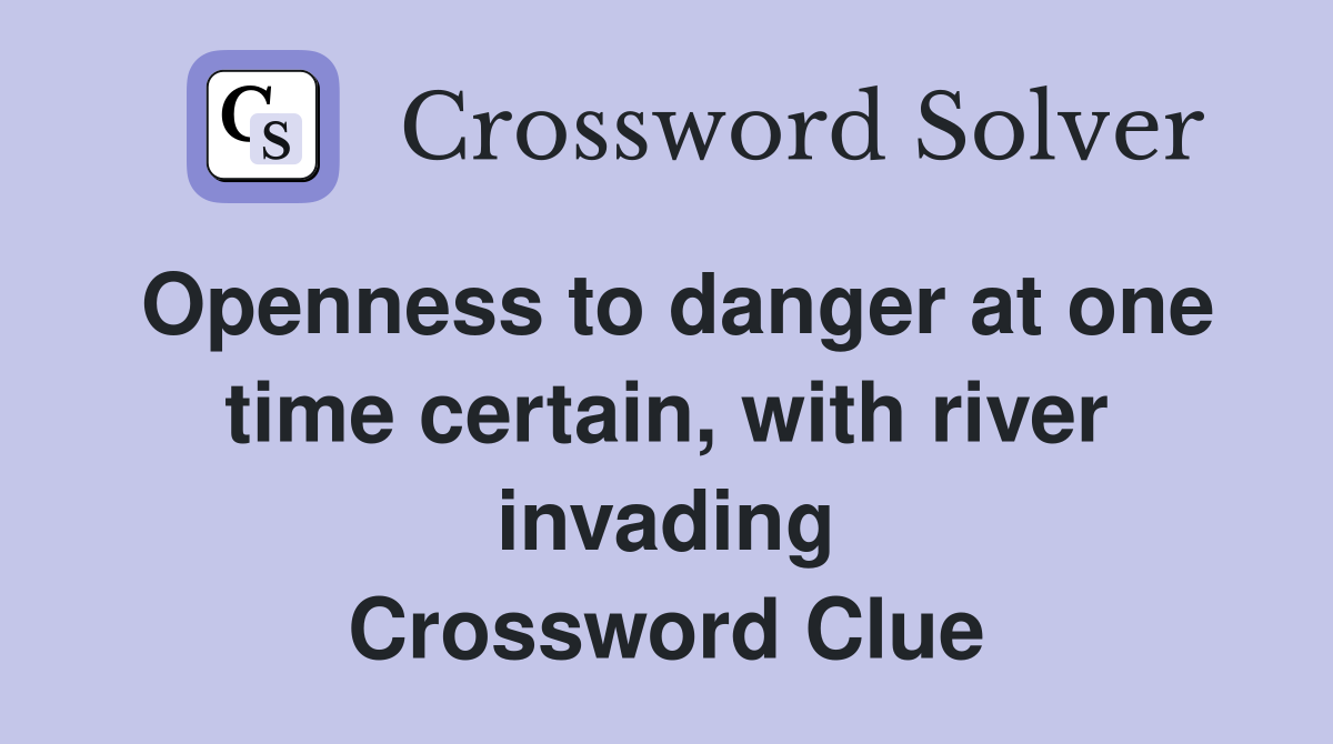 Openness to danger at one time certain, with river invading Crossword Clue