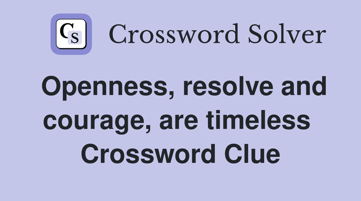 Openness, resolve and courage, are timeless  Crossword Clue