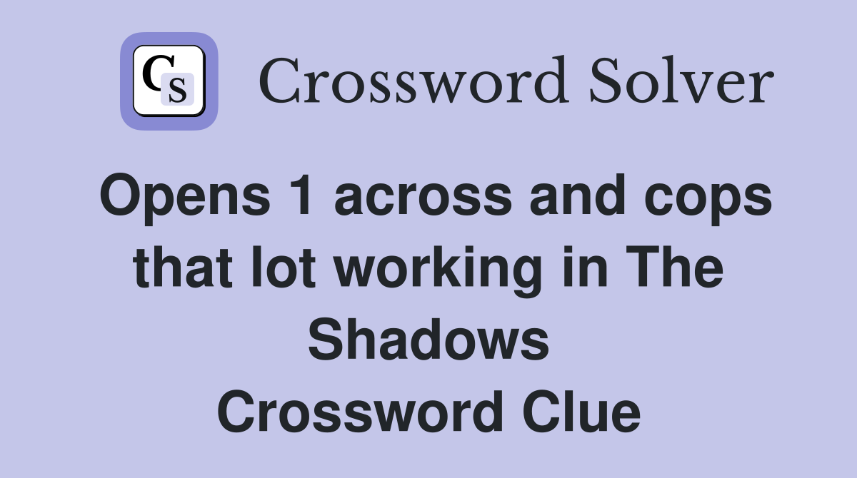 Opens 1 across and cops that lot working in The Shadows Crossword Clue