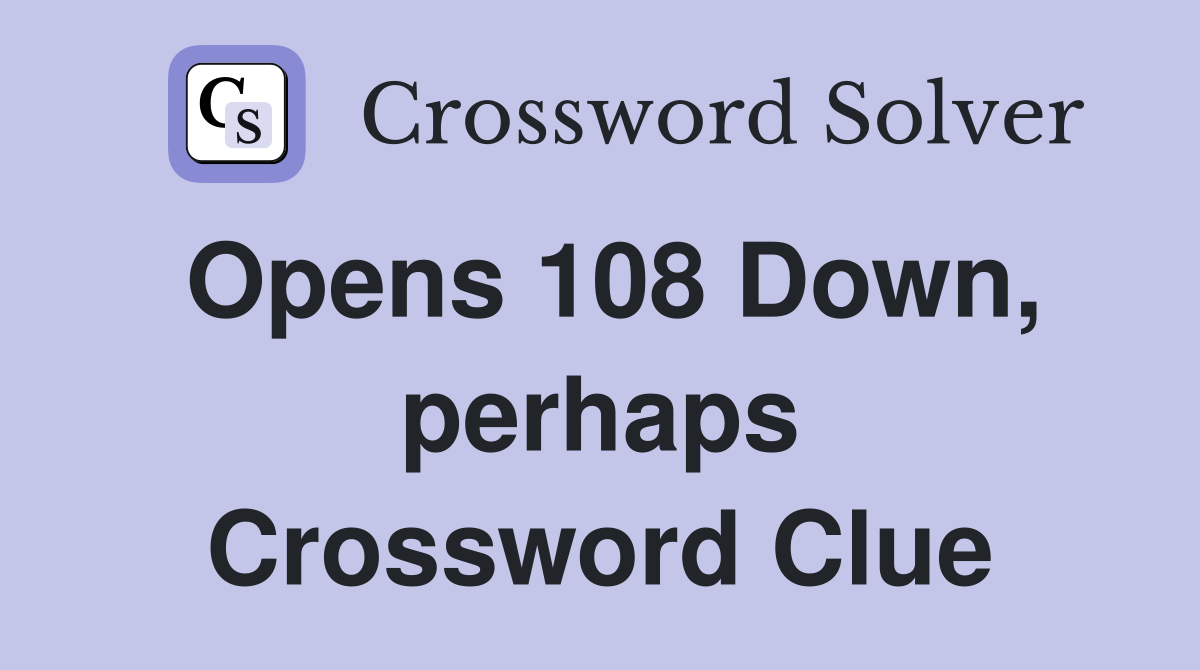 Opens 108 Down, perhaps Crossword Clue
