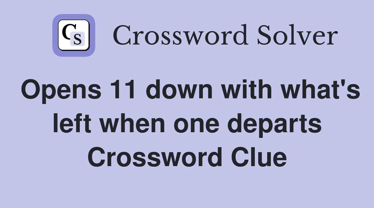 Opens 11 down with what's left when one departs Crossword Clue